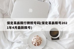 保定易县限行牌照号码(保定易县限号2021年4月最新限号)