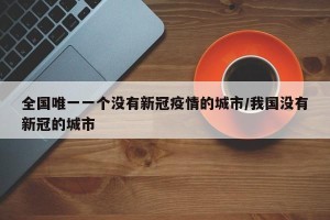 全国唯一一个没有新冠疫情的城市/我国没有新冠的城市