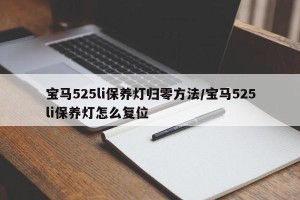 宝马525li保养灯归零方法/宝马525li保养灯怎么复位