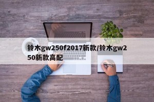 铃木gw250f2017新款/铃木gw250新款高配