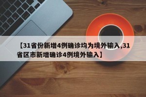 【31省份新增4例确诊均为境外输入,31省区市新增确诊4例境外输入】