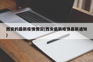 西安的最新疫情情况(西安最新疫情最新通知)