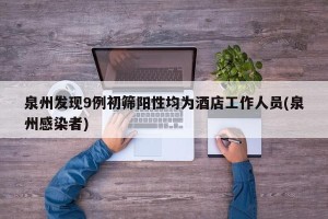泉州发现9例初筛阳性均为酒店工作人员(泉州感染者)