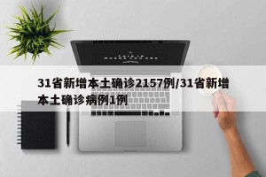 31省新增本土确诊2157例/31省新增本土确诊病例1例