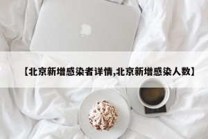 【北京新增感染者详情,北京新增感染人数】