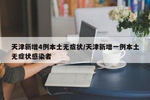 天津新增4例本土无症状/天津新增一例本土无症状感染者