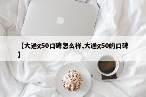 【大通g50口碑怎么样,大通g50的口碑】