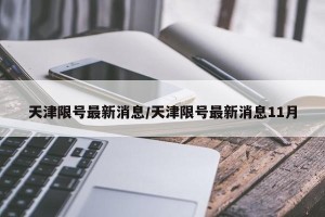 天津限号最新消息/天津限号最新消息11月