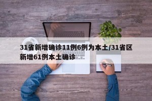 31省新增确诊11例6例为本土/31省区新增61例本土确诊