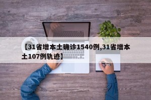 【31省增本土确诊1540例,31省增本土107例轨迹】