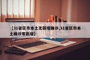 【31省区市本土无新增确诊,31省区市本土确诊零新增】