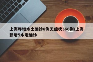 上海昨增本土确诊8例无症状366例/上海新增5本地确诊
