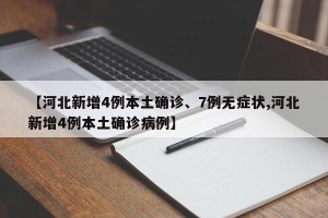 【河北新增4例本土确诊、7例无症状,河北新增4例本土确诊病例】