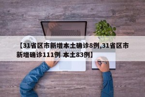 【31省区市新增本土确诊8例,31省区市新增确诊111例 本土83例】