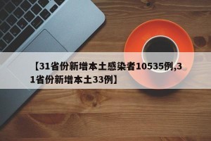 【31省份新增本土感染者10535例,31省份新增本土33例】