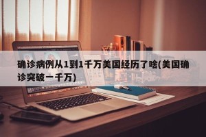 确诊病例从1到1千万美国经历了啥(美国确诊突破一千万)