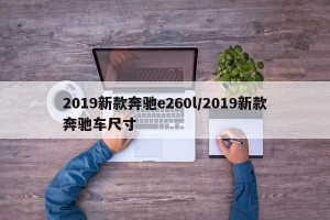 2019新款奔驰e260l/2019新款奔驰车尺寸