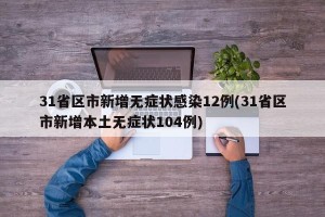 31省区市新增无症状感染12例(31省区市新增本土无症状104例)