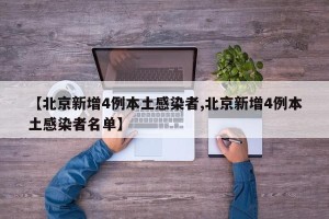 【北京新增4例本土感染者,北京新增4例本土感染者名单】