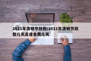 2021年清明节放假/2021年清明节放假几天高速免费几天