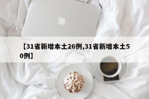 【31省新增本土26例,31省新增本土50例】