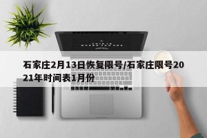 石家庄2月13日恢复限号/石家庄限号2021年时间表1月份