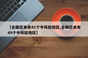 【全国近来有41个中风险地区,全国近来有49个中风险地区】
