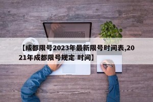 【成都限号2023年最新限号时间表,2021年成都限号规定 时间】