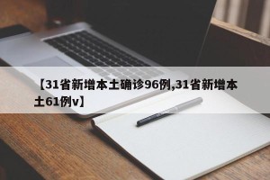 【31省新增本土确诊96例,31省新增本土61例v】