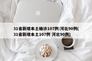 31省新增本土确诊107例:河北90例(31省新增本土107例 河北90例)