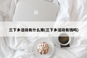 三下乡活动有什么用(三下乡活动有钱吗)