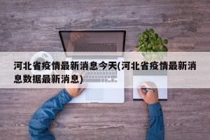 河北省疫情最新消息今天(河北省疫情最新消息数据最新消息)