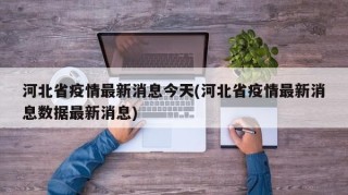 河北省疫情最新消息今天(河北省疫情最新消息数据最新消息)