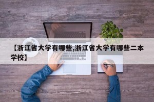 【浙江省大学有哪些,浙江省大学有哪些二本学校】