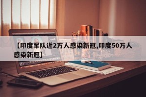 【印度军队近2万人感染新冠,印度50万人感染新冠】