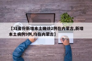 【31省份新增本土确诊2例在内蒙古,新增本土病例9例,均在内蒙古】