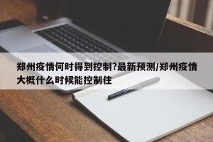 郑州疫情何时得到控制?最新预测/郑州疫情大概什么时候能控制住