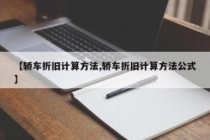 【轿车折旧计算方法,轿车折旧计算方法公式】