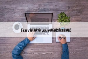 【suv新款车,suv新款车哈弗】