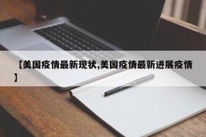 【美国疫情最新现状,美国疫情最新进展疫情】