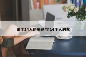 乘坐14人的车辆/坐14个人的车