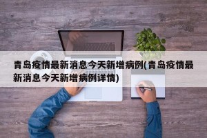 青岛疫情最新消息今天新增病例(青岛疫情最新消息今天新增病例详情)