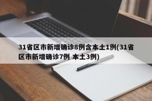 31省区市新增确诊8例含本土1例(31省区市新增确诊7例 本土3例)