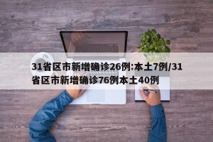 31省区市新增确诊26例:本土7例/31省区市新增确诊76例本土40例