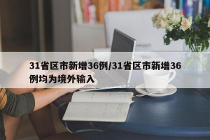 31省区市新增36例/31省区市新增36例均为境外输入