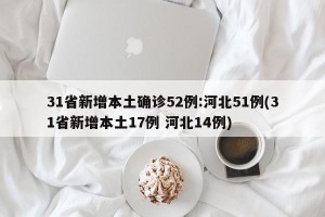 31省新增本土确诊52例:河北51例(31省新增本土17例 河北14例)