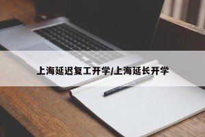 上海延迟复工开学/上海延长开学
