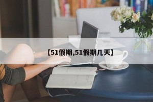 【51假期,51假期几天】