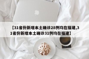 【31省份新增本土确诊28例均在福建,31省份新增本土确诊31例均在福建】