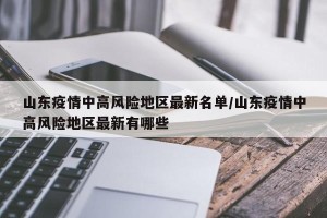 山东疫情中高风险地区最新名单/山东疫情中高风险地区最新有哪些